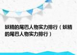 妖精的尾巴人物實(shí)力排行（妖精的尾巴人物實(shí)力排行）