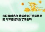 當(dāng)日最新消息 曹云金離開德云社原因 與郭德綱發(fā)生了矛盾嗎