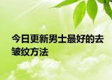 今日更新男士最好的去皺紋方法