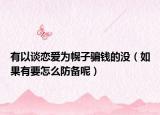 有以談戀愛為幌子騙錢的沒（如果有要怎么防備呢）