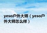 yeso戶外大師（yeso戶外大師怎么樣）