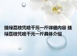 掛綠荔枝憑啥千元一斤詳細(xì)內(nèi)容 掛綠荔枝憑啥千元一斤具體介紹