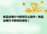 唯品會(huì)銀行卡解綁怎么操作（唯品會(huì)銀行卡解綁在哪里）
