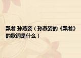飄著 孫燕姿（孫燕姿的《飄著》的歌詞是什么）