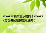 vivoz5x鎖屏顯示時(shí)間（vivoz5x怎么關(guān)閉鎖屏顯示通知）