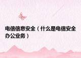 電信信息安全（什么是電信安全辦公業(yè)務(wù)）