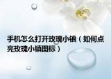 手機(jī)怎么打開玫瑰小鎮(zhèn)（如何點(diǎn)亮玫瑰小鎮(zhèn)圖標(biāo)）