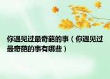 你遇見過最奇葩的事（你遇見過最奇葩的事有哪些）