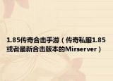 1.85傳奇合擊手游（傳奇私服1.85或者最新合擊版本的Mirserver）
