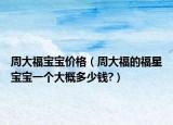 周大福寶寶價格（周大福的福星寶寶一個大概多少錢?）