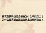 嘉實(shí)創(chuàng)新科技混合基金為什么不能賣出（為什么嘉實(shí)基金無(wú)法在網(wǎng)上交易時(shí)賣出）