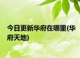 今日更新華府在哪里(華府天地)