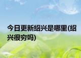 今日更新紹興是哪里(紹興很窮嗎)