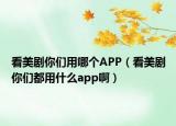 看美劇你們用哪個(gè)APP（看美劇你們都用什么app啊）