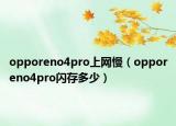 opporeno4pro上網(wǎng)慢（opporeno4pro閃存多少）