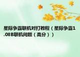 星際爭霸聯(lián)機(jī)對打教程（星際爭霸1.08B聯(lián)機(jī)問題（高分））