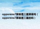 opporeno7屏幕是三星屏幕嗎（opporeno7屏幕是三星的嗎）