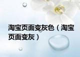 淘寶頁面變灰色（淘寶頁面變灰）