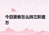 今日更新怎么拼三階魔方