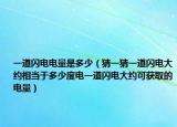 一道閃電電量是多少（猜一猜一道閃電大約相當于多少度電一道閃電大約可獲取的電量）