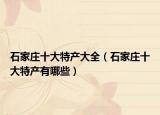 石家莊十大特產(chǎn)大全（石家莊十大特產(chǎn)有哪些）
