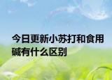 今日更新小蘇打和食用堿有什么區(qū)別