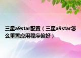 三星a9star配置（三星a9star怎么重置應(yīng)用程序偏好）