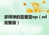 求緋彈的亞里亞op（ed完整版）