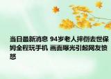 當(dāng)日最新消息 94歲老人摔倒去世保姆全程玩手機(jī) 畫(huà)面曝光引起網(wǎng)友憤怒