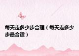 每天走多少步合理（每天走多少步最合適）