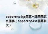 opporeno4se屏幕出現(xiàn)圓圈怎么回事（opporeno4se屏幕多大）