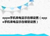 oppo手機來電顯示在哪設置（oppo手機來電顯示在哪里設置）