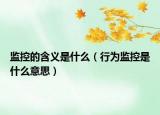 監(jiān)控的含義是什么（行為監(jiān)控是什么意思）