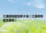 江淮同悅能加多少油（江淮同悅能改裝嗎）