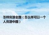 怎樣窮游全國（怎么樣可以一個人窮游中國）
