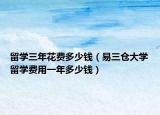 留學(xué)三年花費多少錢（易三倉大學(xué)留學(xué)費用一年多少錢）