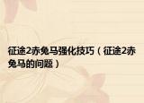 征途2赤兔馬強(qiáng)化技巧（征途2赤兔馬的問題）
