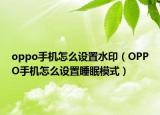 oppo手機(jī)怎么設(shè)置水?。∣PPO手機(jī)怎么設(shè)置睡眠模式）