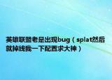 英雄聯(lián)盟老是出現(xiàn)bug（splat然后就掉線(xiàn)我一下配置求大神）