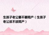 生孩子老公要不要陪產(chǎn)（生孩子老公該不該陪產(chǎn)）