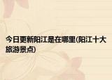 今日更新陽江是在哪里(陽江十大旅游景點(diǎn))