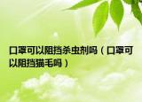 口罩可以阻擋殺蟲(chóng)劑嗎（口罩可以阻擋貓毛嗎）