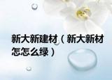 新大新建材（新大新材怎怎么綠）
