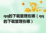 qq的下載管理在哪（qq的下載管理在哪）