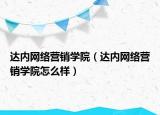 達(dá)內(nèi)網(wǎng)絡(luò)營(yíng)銷學(xué)院（達(dá)內(nèi)網(wǎng)絡(luò)營(yíng)銷學(xué)院怎么樣）