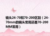鏡頭24-70和70-200區(qū)別（24-70mm的鏡頭常用還是70-200MM常用）