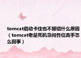 tomcat啟動(dòng)卡住也不報(bào)錯(cuò)什么原因（tomcat老是死機(jī)急問各位高手怎么回事）