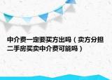 中介費(fèi)一定要買方出嗎（賣方分擔(dān)二手房買賣中介費(fèi)可能嗎）