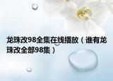 龍珠改98全集在線播放（誰有龍珠改全部98集）