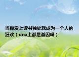 當你愛上讀書獨處就成為一個人的狂歡（dna上都是基因嗎）